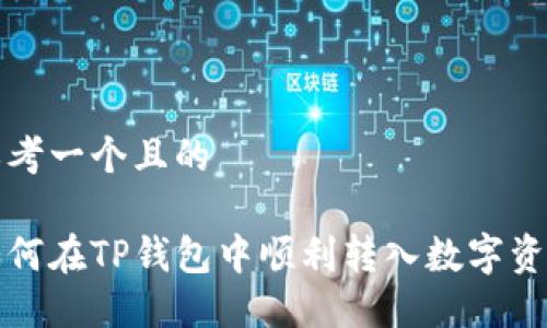 思考一个且的

如何在TP钱包中顺利转入数字资产