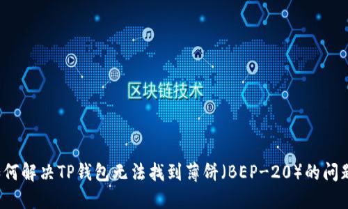如何解决TP钱包无法找到薄饼（BEP-20）的问题？